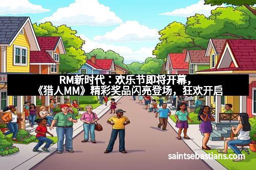 RM新时代：欢乐节即将开幕，《猎人MM》精彩奖品闪亮登场，狂欢开启